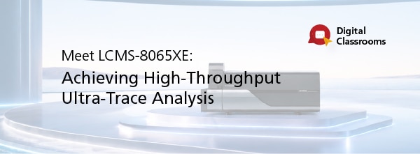 Meet LCMS-8065XE: Achieving High-Throughput Ultra-Trace Analysis