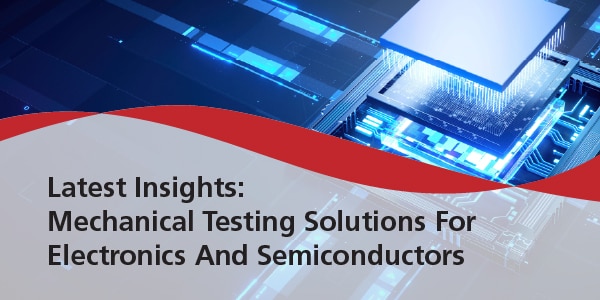 Mechanical Testing Solutions For Electronics And Semiconductors