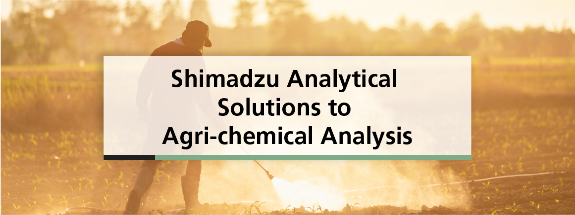 Shimadzu Analytical Solutions to Agri-chemical Analysis