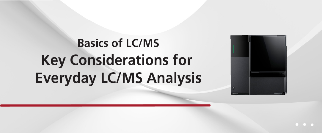 Basics of LC/MS, Key Considerations for Everyday LC/MS Analysis