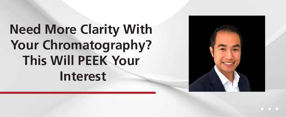 Need More Clarity with Your Chromatography? This will PEEK your Interest