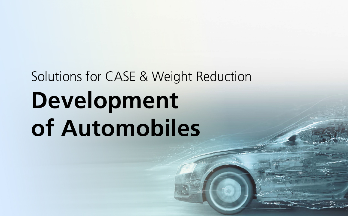 Solutions for CASE & Weight Reduction Development of Automobiles